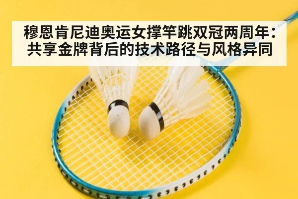 穆恩肯尼迪奥运女撑竿跳双冠两周年:共享金牌背后的技术路径与风格异同