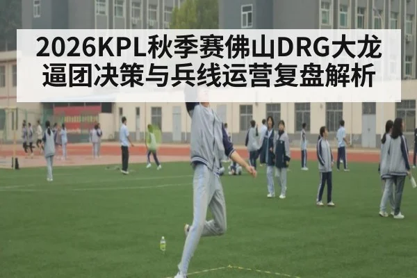 2026KPL秋季赛佛山DRG大龙逼团决策与兵线运营复盘解析
